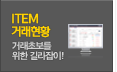 ITEM 거래현황 거래초보를 위한 길라잡이!