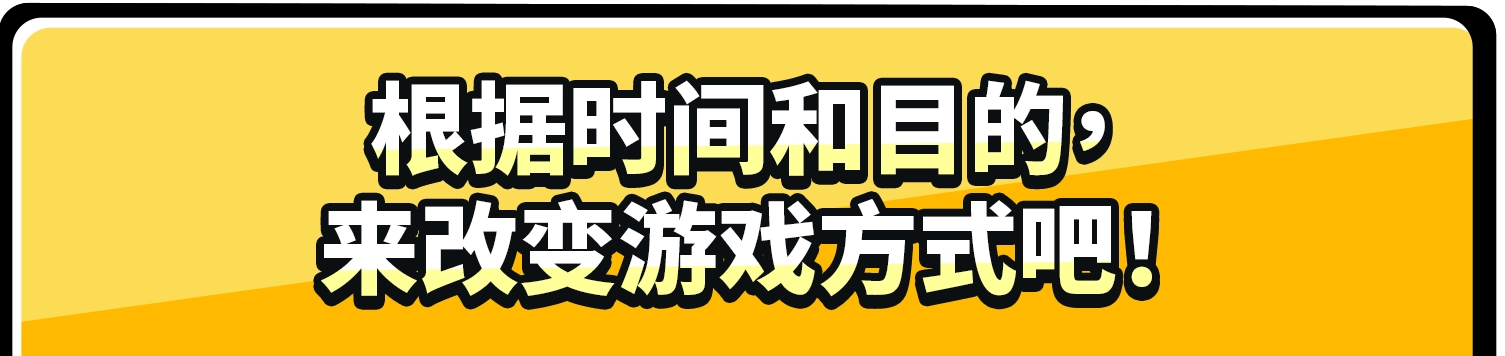 根据时间和目的，来改变游戏方式吧！