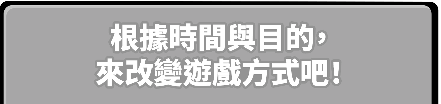 根據時間與目的，來改變遊戲方式吧！